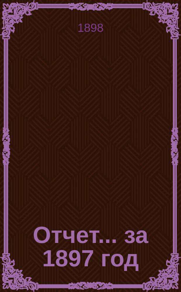 Отчет ... за 1897 год