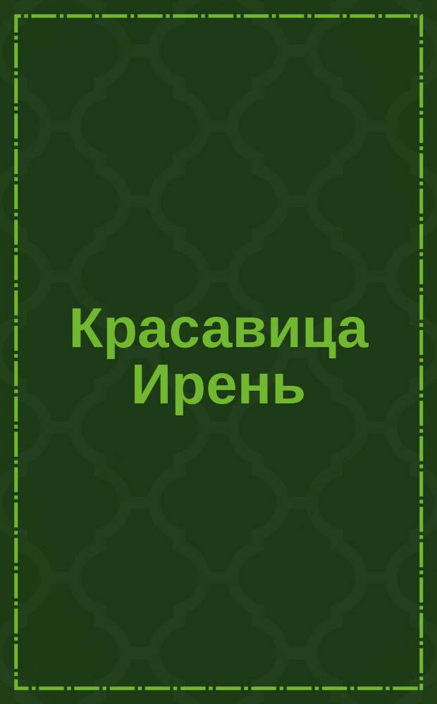 Красавица Ирень = (La belle Irène) : Первая татуиров. женщина в мире : Некоторые черты из ее жизни