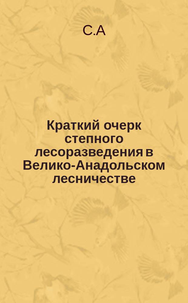 Краткий очерк степного лесоразведения в Велико-Анадольском лесничестве : В память 50-летия основания Первого Степного лесничества. 1843-1893 г