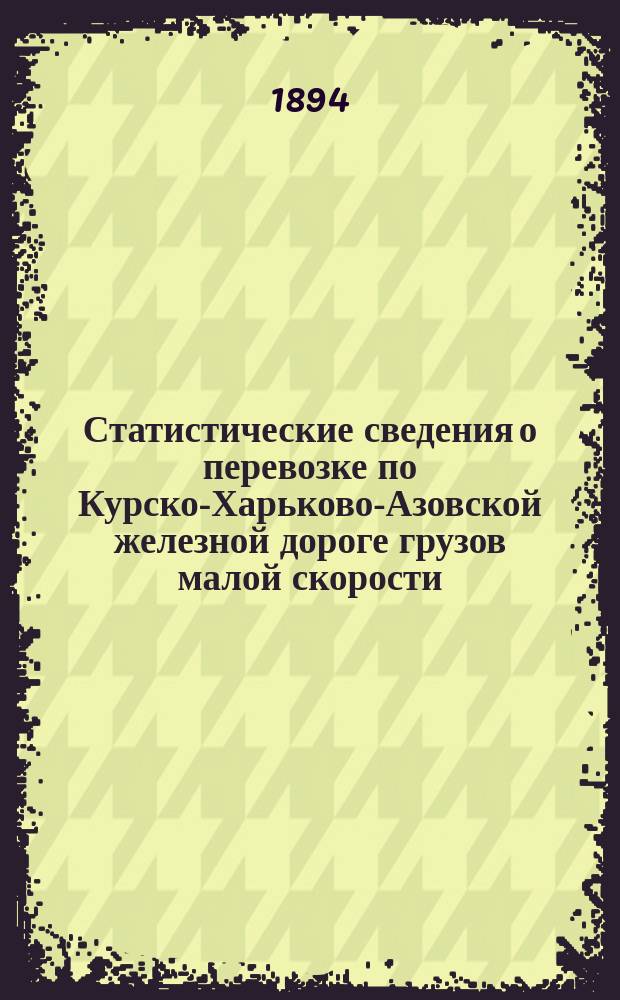 Статистические сведения о перевозке по Курско-Харьково-Азовской железной дороге грузов малой скорости, отнесенных по номенклатуре... к I, II и III категориям по отправлению, прибытию и транзиту...
