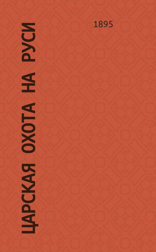 [Царская охота на Руси] : историческое исследование Николая Кутепова. Т. 2 : Царская охота на Руси царей Михаила Федоровича и Алексея Михайловича. XVII век