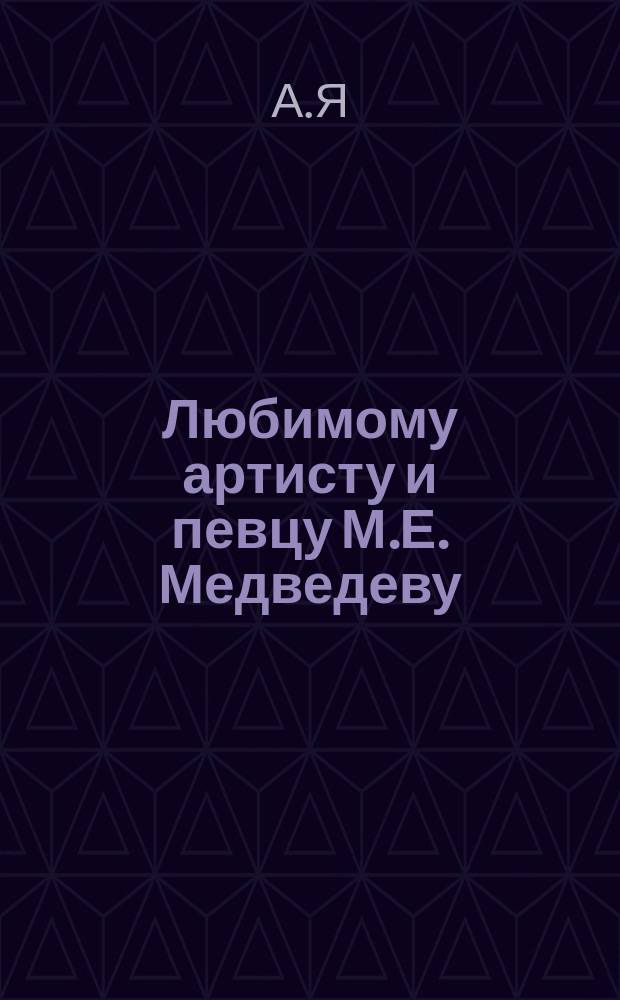 Любимому артисту и певцу М.Е. Медведеву : Стихотворение