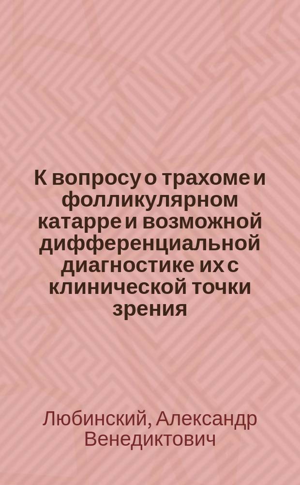 К вопросу о трахоме и фолликулярном катарре и возможной дифференциальной диагностике их с клинической точки зрения