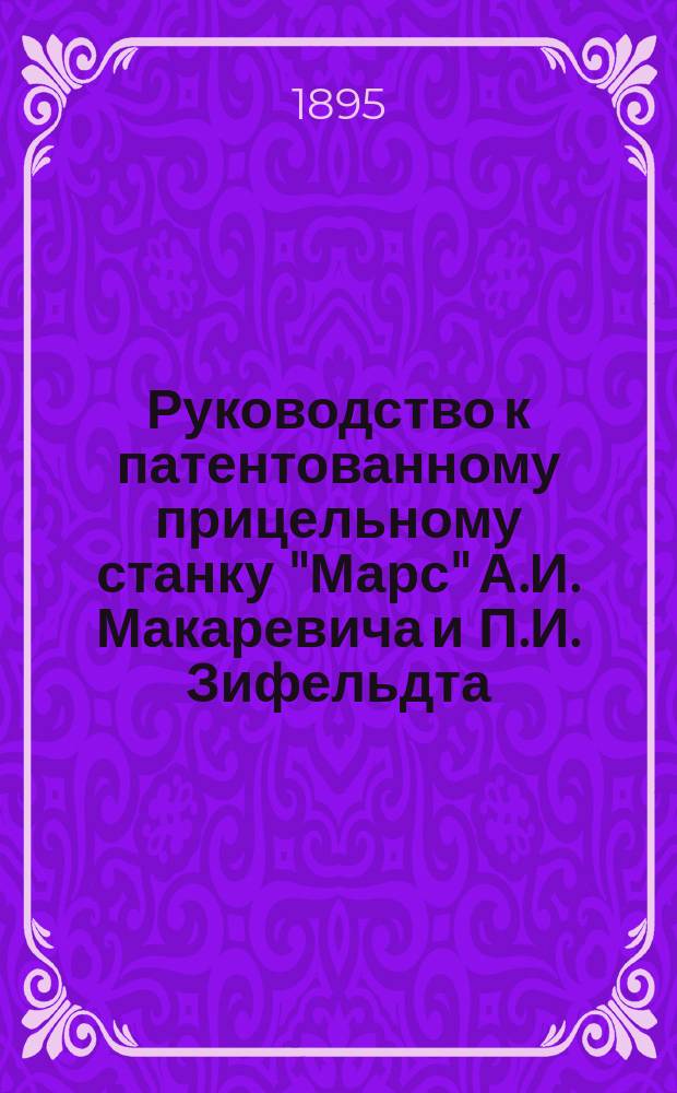 Руководство к патентованному прицельному станку "Марс" А.И. Макаревича и П.И. Зифельдта, приспособленному для 3-х лин. винтовок и их пристрелки