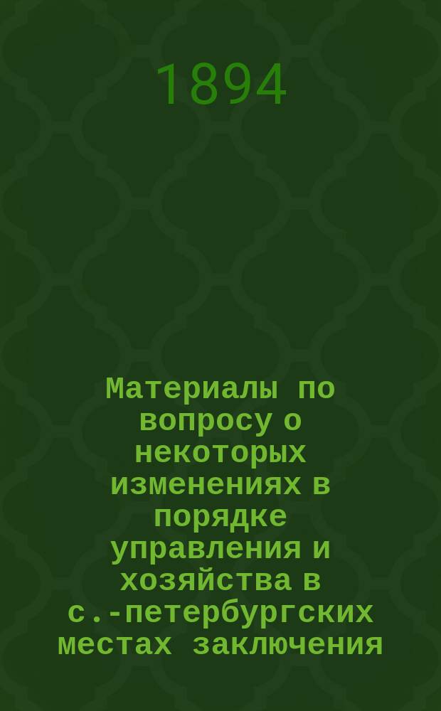 [Материалы по вопросу о некоторых изменениях в порядке управления и хозяйства в с.-петербургских местах заключения