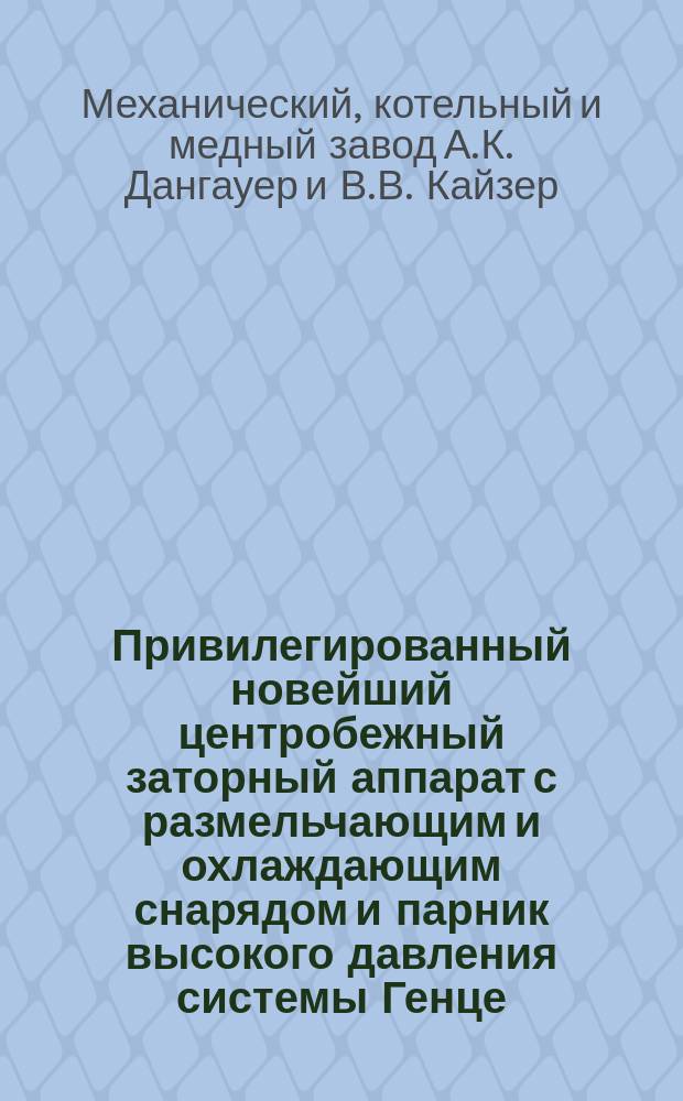 Привилегированный новейший центробежный заторный аппарат с размельчающим и охлаждающим снарядом и парник высокого давления системы Генце, для картофеля и различного рода зерна, с усовершенствованным приспособлением для устранения засорения парораспределителем, выпускным снарядом и эксгаустером : Реклама
