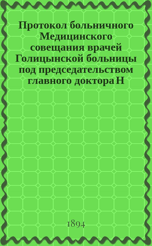 Протокол больничного Медицинского совещания врачей Голицынской больницы под председательством главного доктора Н.И. Стуковенкова... ... 19-го февраля 1894 года
