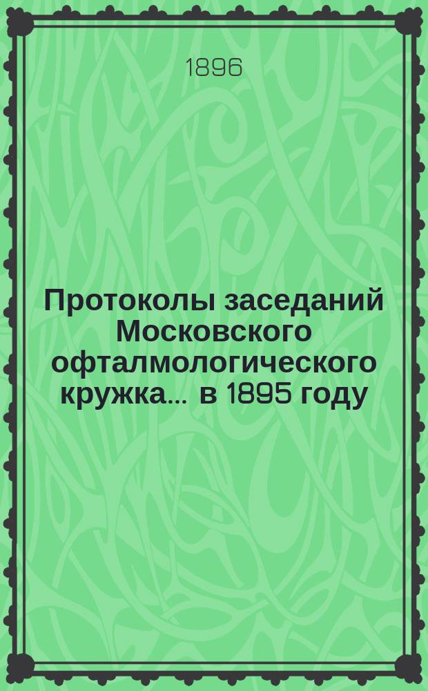 Протоколы заседаний Московского офталмологического кружка... ... в 1895 году