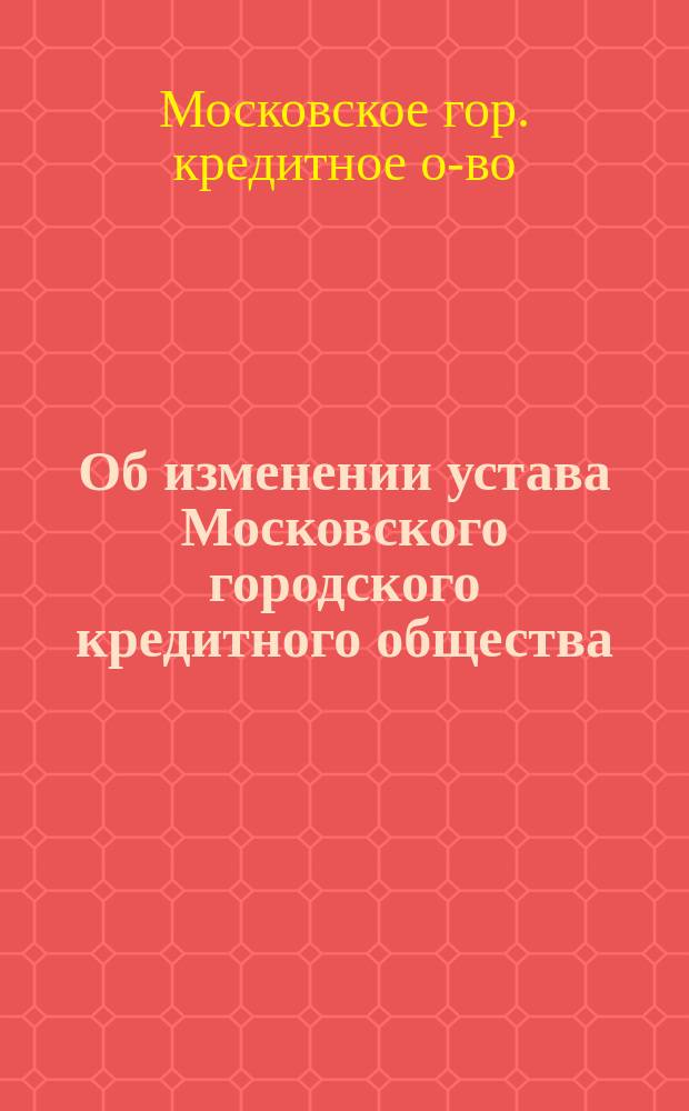 Об изменении устава Московского городского кредитного общества