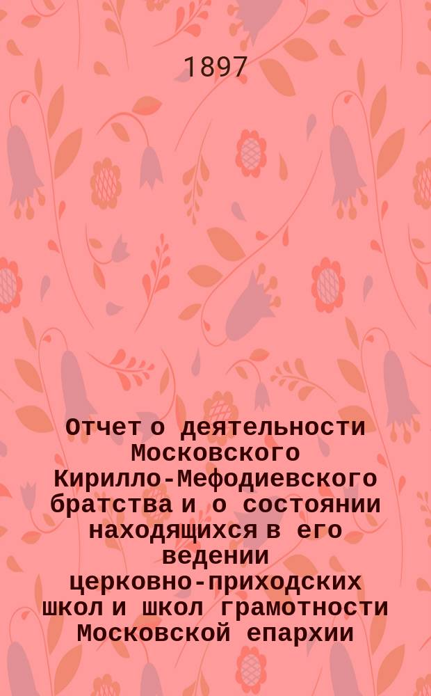 Отчет о деятельности Московского Кирилло-Мефодиевского братства и о состоянии находящихся в его ведении церковно-приходских школ и школ грамотности Московской епархии... ... в 1895-1896 учебном году
