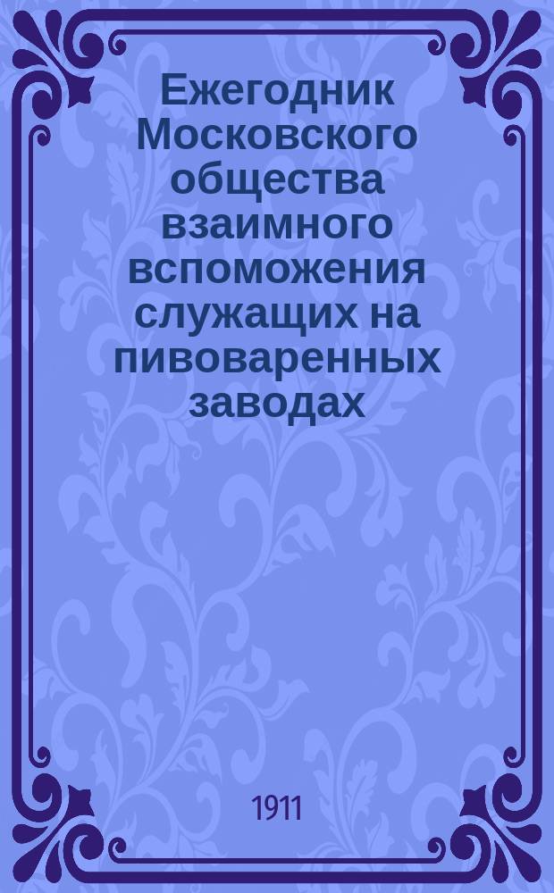 ... Ежегодник Московского общества взаимного вспоможения служащих на пивоваренных заводах (основанного 1888 г.)... XXIII-й ... за 1910 год