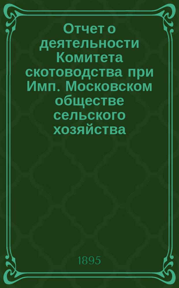 Отчет о деятельности Комитета скотоводства при Имп. Московском обществе сельского хозяйства... за 1894 год