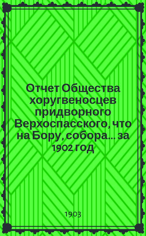 Отчет Общества хоругвеносцев придворного Верхоспасского, что на Бору, собора... ... за 1902 год