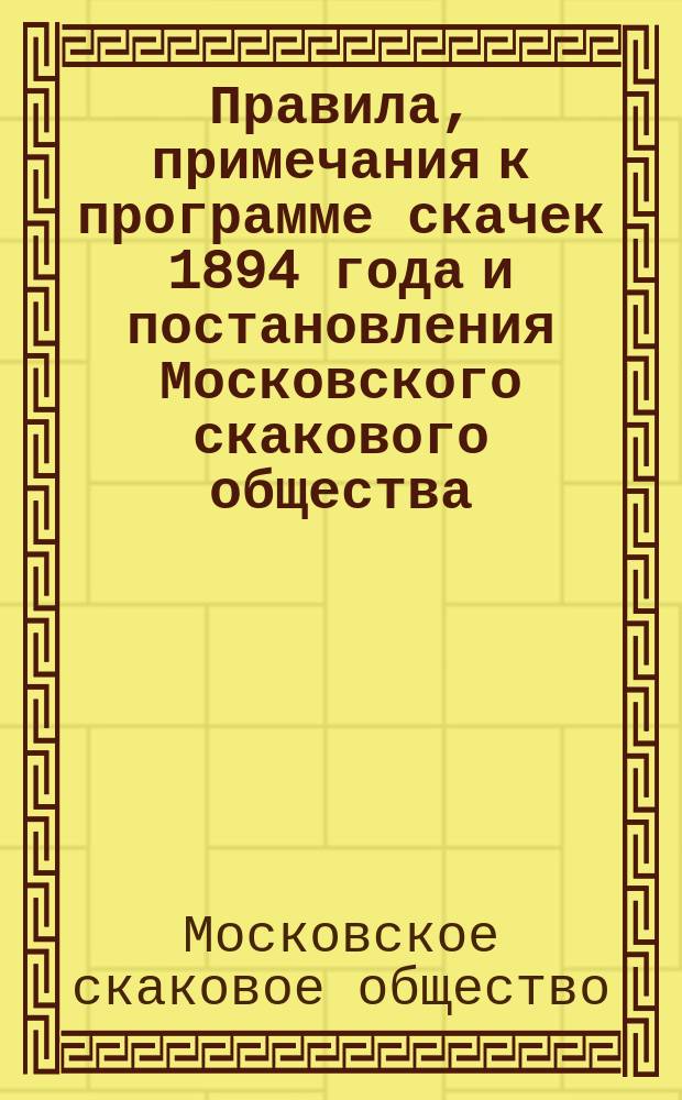 Правила, примечания к программе скачек 1894 года и постановления Московского скакового общества