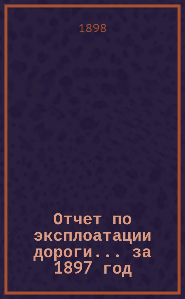 Отчет по эксплоатации дороги... за 1897 год