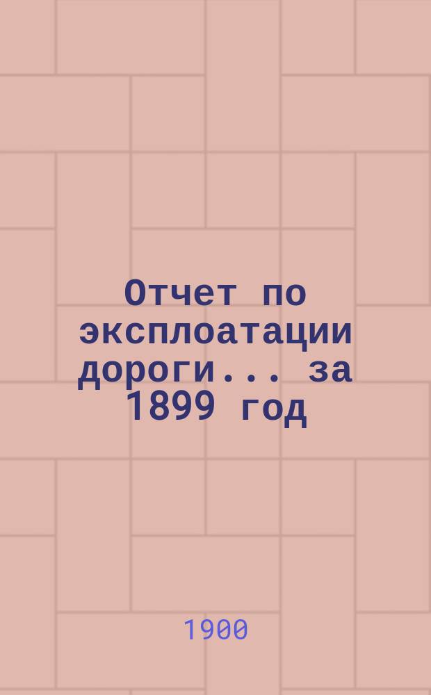 Отчет по эксплоатации дороги... за 1899 год