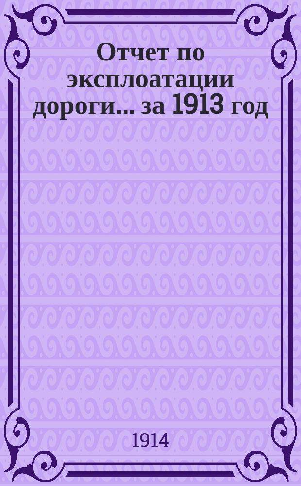Отчет по эксплоатации дороги... за 1913 год