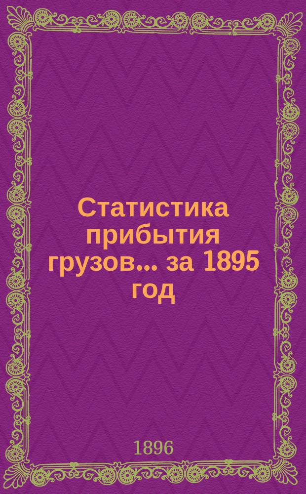 Статистика прибытия грузов... ... за 1895 год