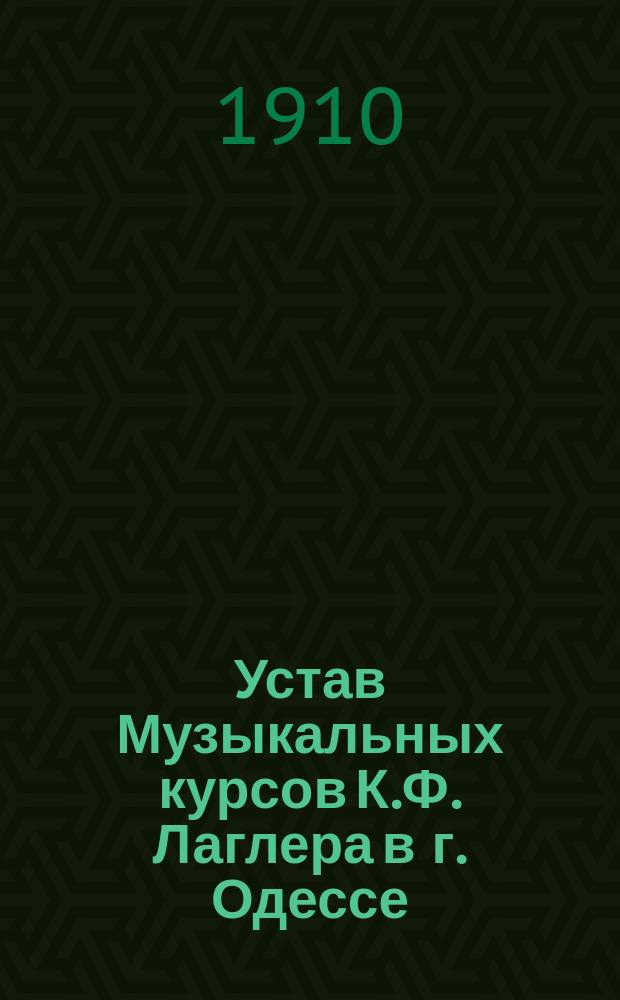 Устав Музыкальных курсов К.Ф. Лаглера в г. Одессе : Утв. 6-го ноября 1893 г
