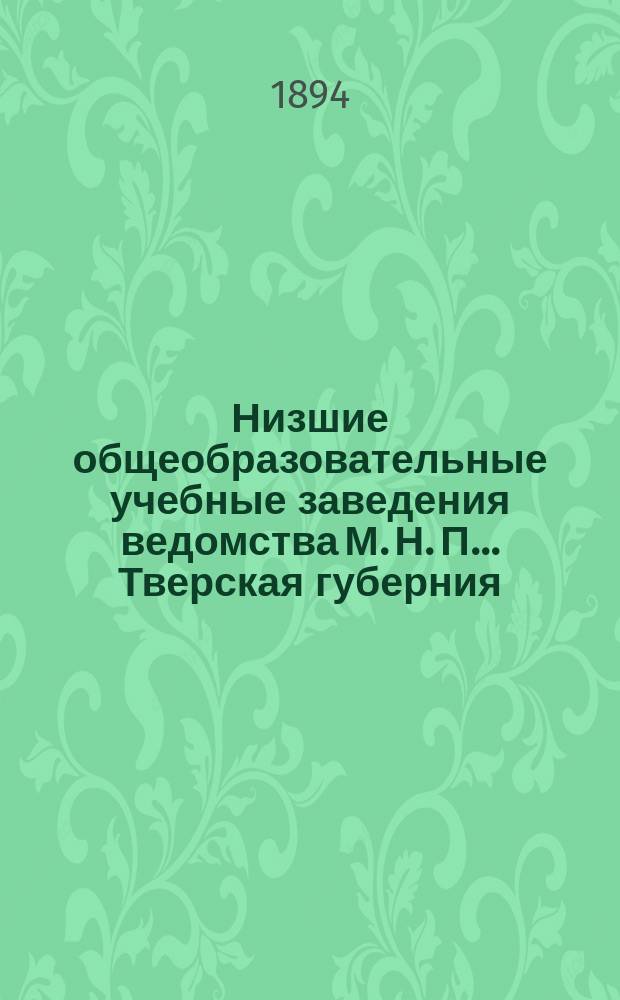 Низшие общеобразовательные учебные заведения ведомства М. Н. П. ... Тверская губерния. ... 1893-94 учебный год
