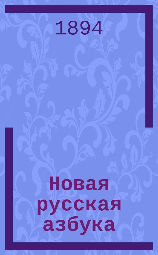 Новая русская азбука : Сост. по новой методе для скорого и легкого обучения чтению и письму (совместно)