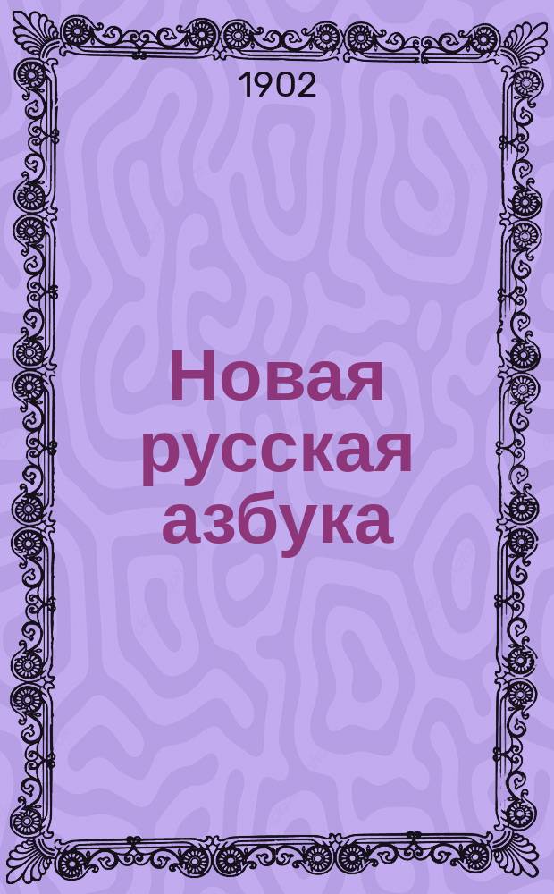 Новая русская азбука : Сост. по новой методе для скорого и легкого обучения чтению и письму (совместно)