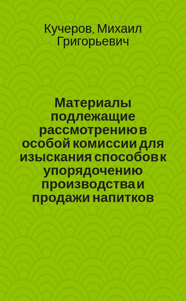 Материалы подлежащие рассмотрению в особой комиссии для изыскания способов к упорядочению производства и продажи напитков, содержащих в себе алкоголь. 5 : О некоторых сортах обращающихся в продаже виноградных вин