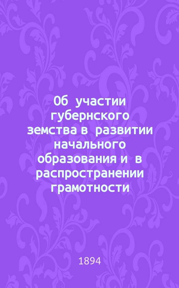 Об участии губернского земства в развитии начального образования и в распространении грамотности : Доклад Полтавской губ. земской управы Полтавскому губ. земскому собранию 30 очередного созыва