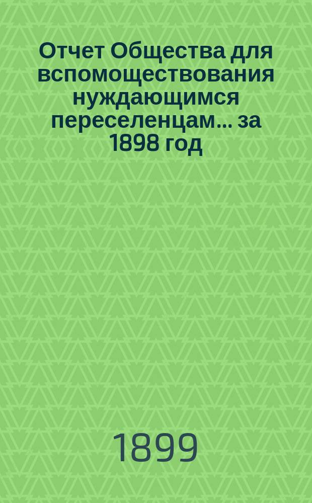 Отчет Общества для вспомоществования нуждающимся переселенцам... [за 1898 год]