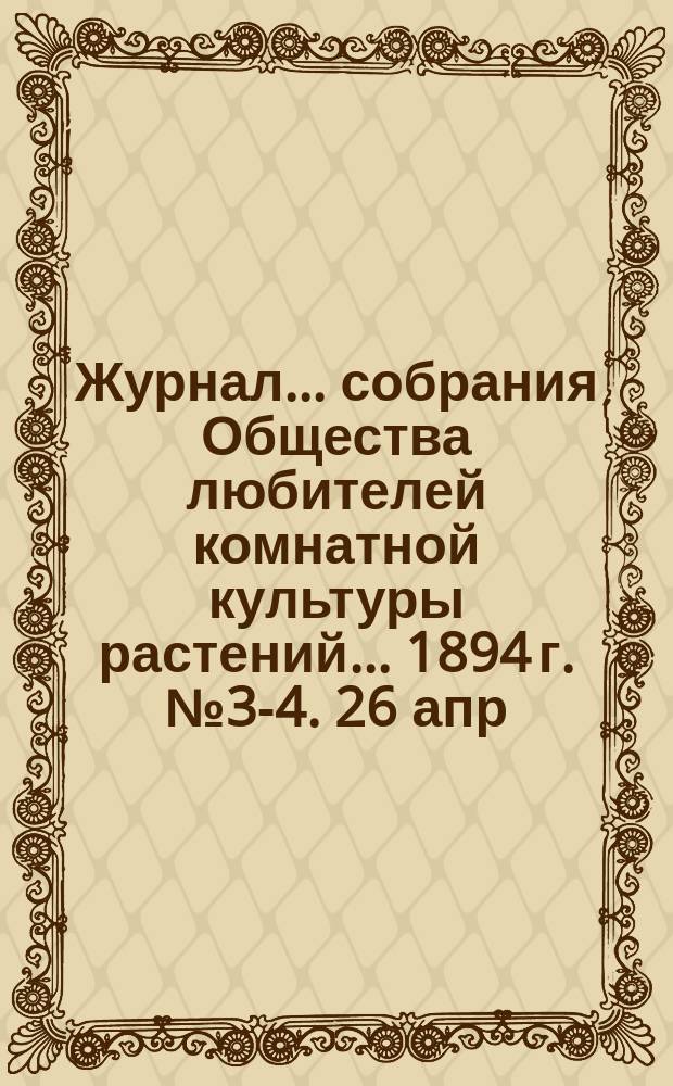 Журнал... собрания [Общества любителей комнатной культуры растений... ... 1894 г. № 3-4. 26 апр. - 1 мая