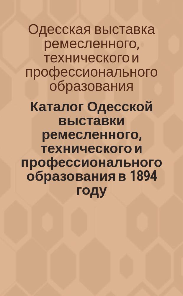 Каталог Одесской выставки ремесленного, технического и профессионального образования в 1894 году