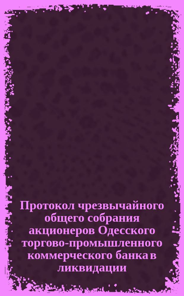 Протокол чрезвычайного общего собрания акционеров Одесского торгово-промышленного коммерческого банка в ликвидации ... ... 4-го января 1894 года