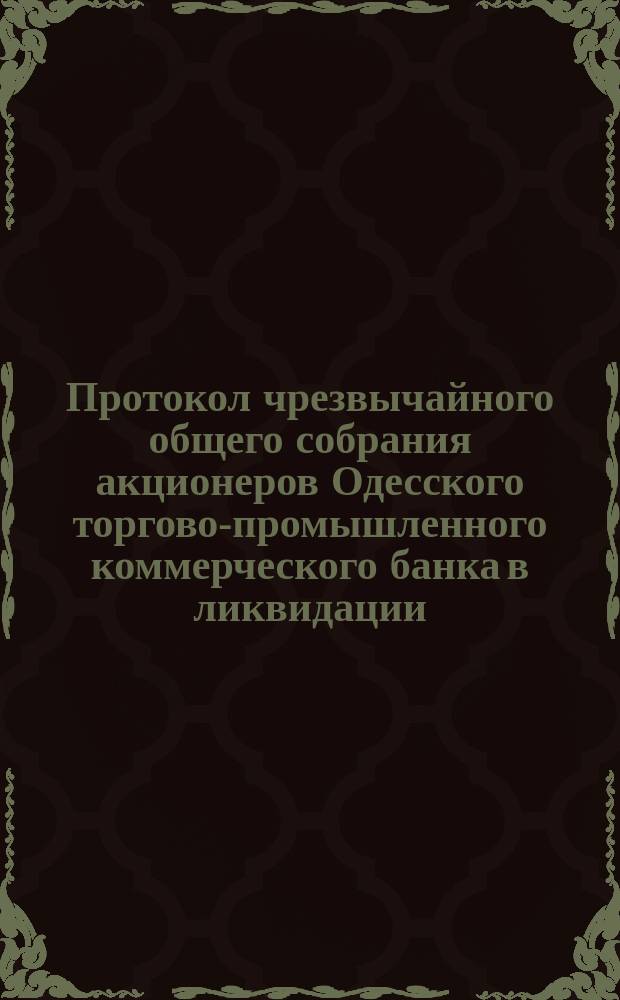 Протокол чрезвычайного общего собрания акционеров Одесского торгово-промышленного коммерческого банка в ликвидации ... ... 27-го ноября 1894 года