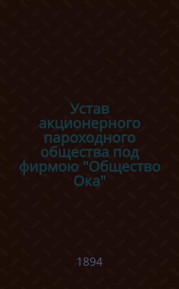 Устав акционерного пароходного общества под фирмою "Общество Ока" : Утв. 9 дек. 1888 г.