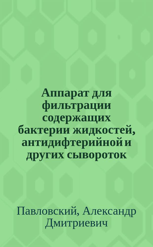 Аппарат для фильтрации содержащих бактерии жидкостей, антидифтерийной и других сывороток