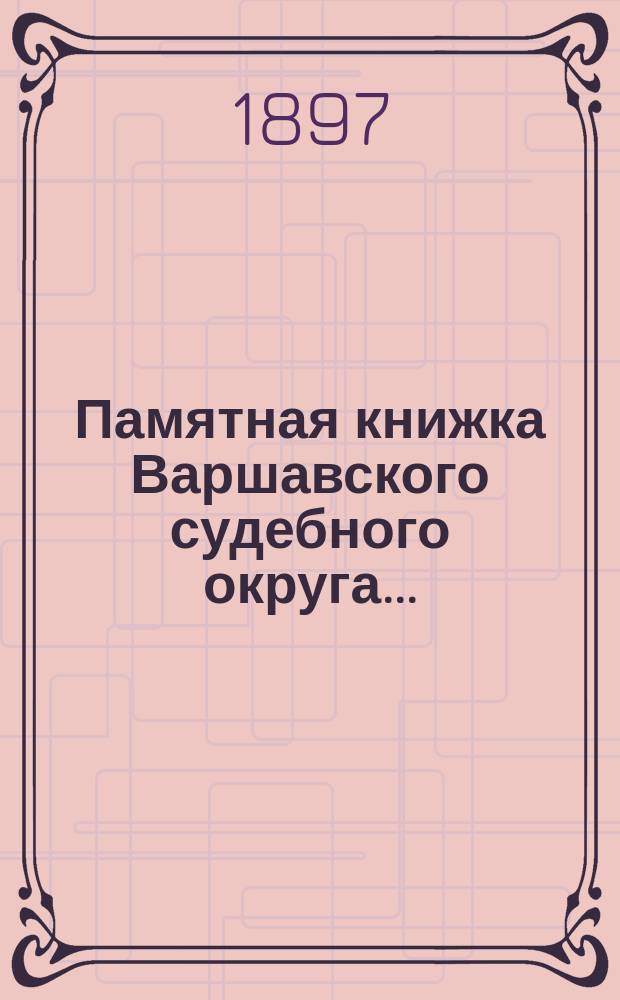 Памятная книжка Варшавского судебного округа.. : Изд. по распоряжению старш. председателя Варшавск. судебной палаты. на 1897 г.
