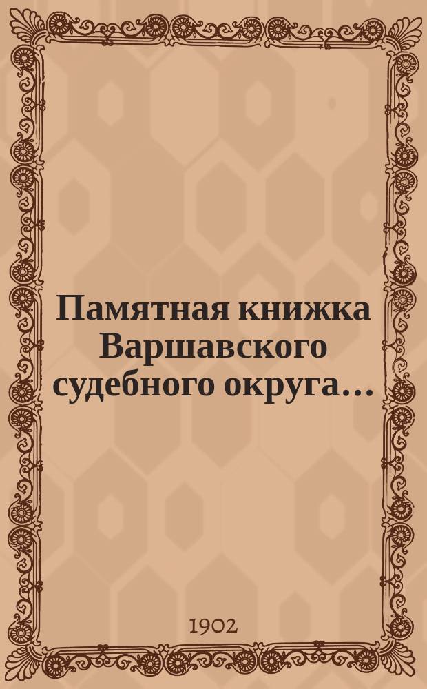 Памятная книжка Варшавского судебного округа.. : Изд. по распоряжению старш. председателя Варшавск. судебной палаты. на 1902 г.