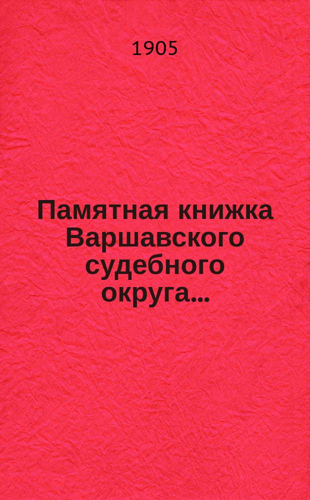 Памятная книжка Варшавского судебного округа.. : Изд. по распоряжению старш. председателя Варшавск. судебной палаты. на 1905 г.