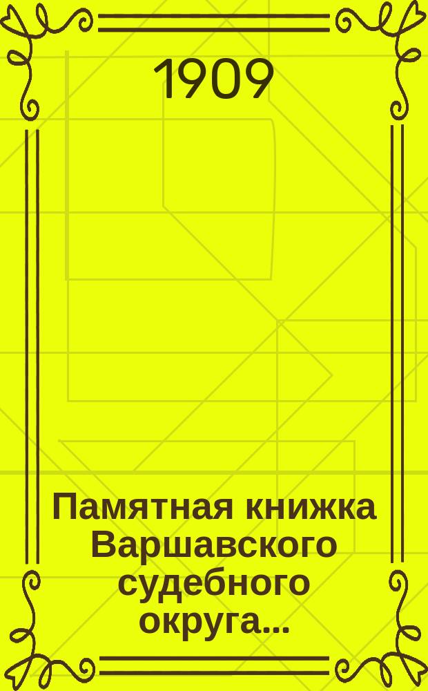 Памятная книжка Варшавского судебного округа.. : Изд. по распоряжению старш. председателя Варшавск. судебной палаты. на 1909 г.