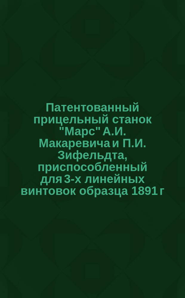 Патентованный прицельный станок "Марс" А.И. Макаревича и П.И. Зифельдта, приспособленный для 3-х линейных винтовок образца 1891 г. и их пристрелки