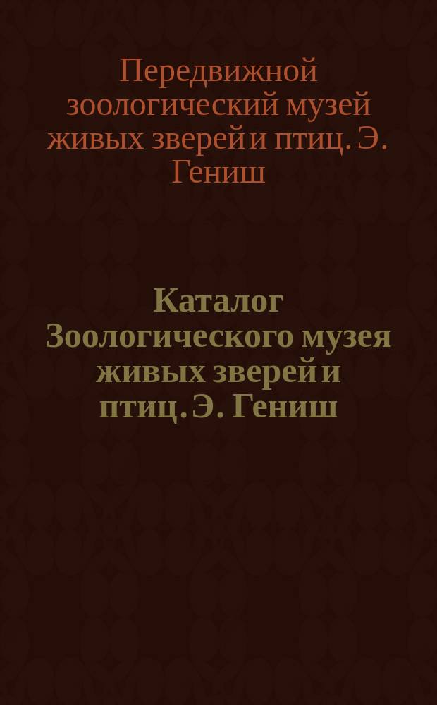 Каталог Зоологического музея живых зверей и птиц. Э. Гениш