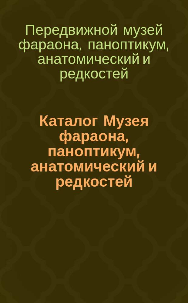 Каталог Музея фараона, паноптикум, анатомический и редкостей