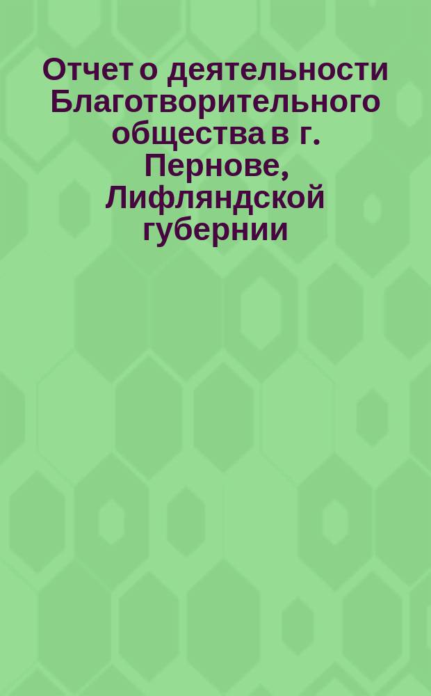 Отчет о деятельности Благотворительного общества в г. Пернове, Лифляндской губернии... за 1905 год