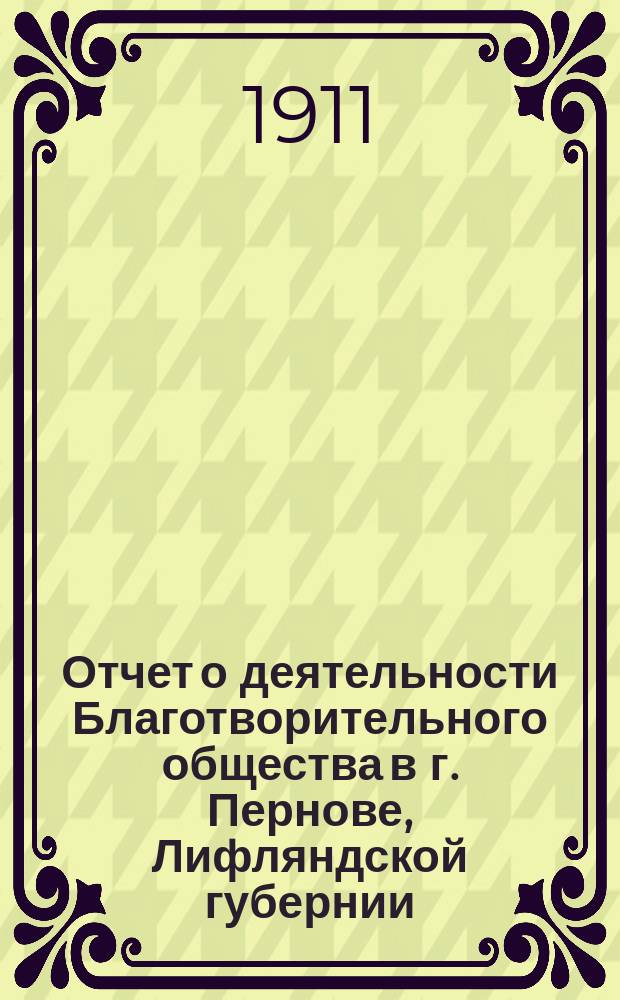 Отчет о деятельности Благотворительного общества в г. Пернове, Лифляндской губернии... за 1910 год