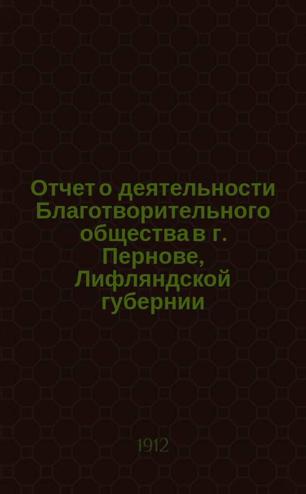 Отчет о деятельности Благотворительного общества в г. Пернове, Лифляндской губернии... за 1911 год