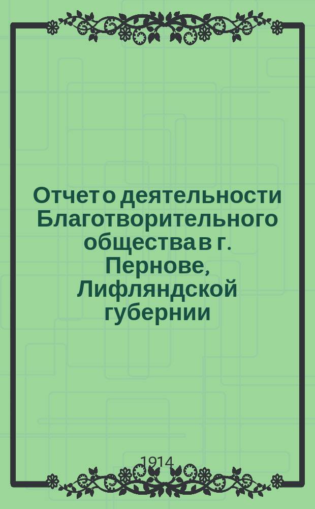 Отчет о деятельности Благотворительного общества в г. Пернове, Лифляндской губернии... за 1913 год