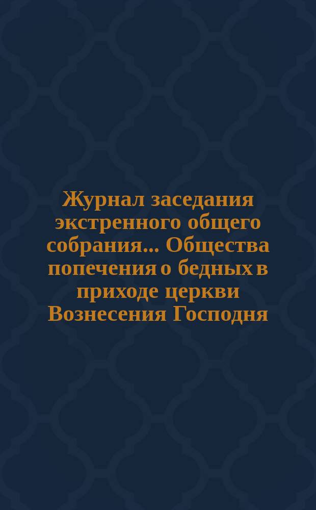Журнал заседания экстренного общего собрания... Общества попечения о бедных в приходе церкви Вознесения Господня. ... 19 февраля 1894 года