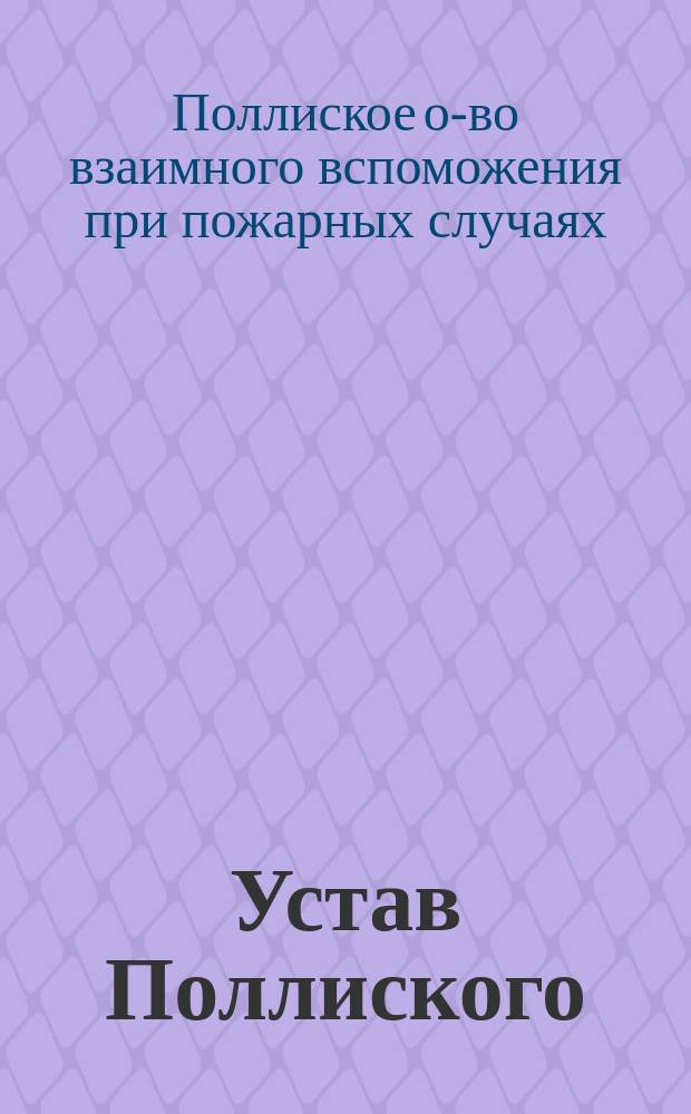 Устав Поллиского (Лифляндской губернии) общества взаимного вспоможения при пожарных случаях: Утв. 15 янв. 1894 г.; Инструкция Поллиского общества взаимного вспоможения при пожарных случаях: Утв. 31 янв. 1890 г.