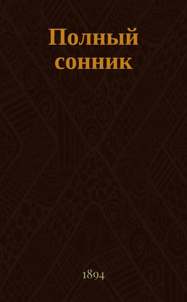 Полный сонник : Миллион двести тысяч снов : Руководство, сост. по творениям знаменитых предсказателей и снотолкователей, как древних, так и позднейших