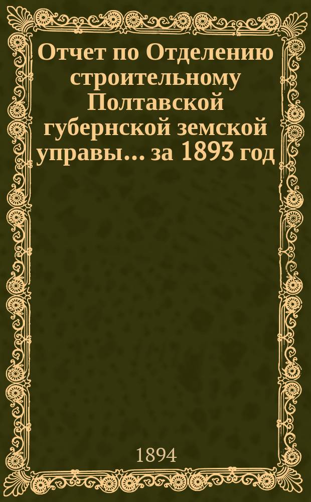 Отчет по Отделению строительному Полтавской губернской земской управы... за 1893 год